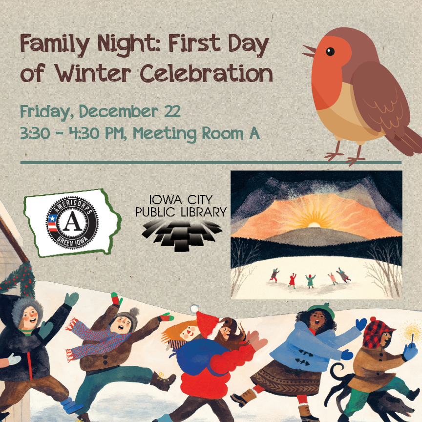 Family Night: First Day of Winter Celebration. Friday, December 22. 3:30 to 4:40 p.m. Meeting Room A. Iowa City Public Library. Americorps Green Iowa.
