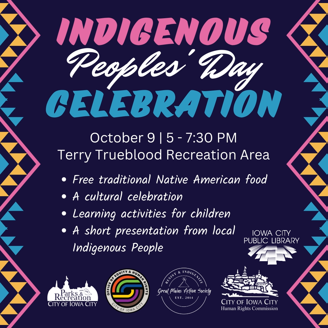 Indigenous Peoples' Day Celebration. October 9. 5 to 7:30 p.m. Terry Trueblood Recreation Area. Free traditional Native American food. A cultural celebration. Learning activities for children. A short presentation from local Indigenous People. Iowa City Public Library.