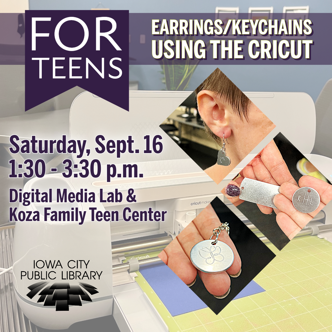 For Teens. Earrings/Keychains Using the Cricut. Saturday, Sept. 16. 1:30 to 3:30 p.m. Digital Media Lab and Koza Family Teen Center. Iowa City Public Library.