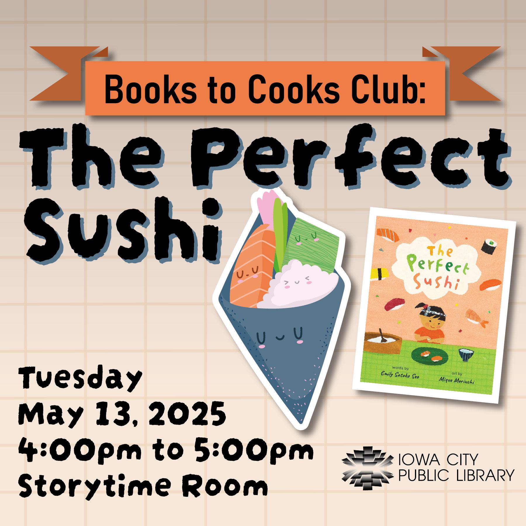 Books to Cooks Club: The Perfect Sushi. Tuesday, May 13, 2025. 4 to  5 p.m. Storytime Room. Iowa City Public Library.