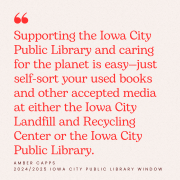 Supporting the Iowa City Public Library and caring for the planet is easy--just self-sort your used books and other accepted media at either the Iowa City Landfill and Recycling Center or the Iowa City Public Library.